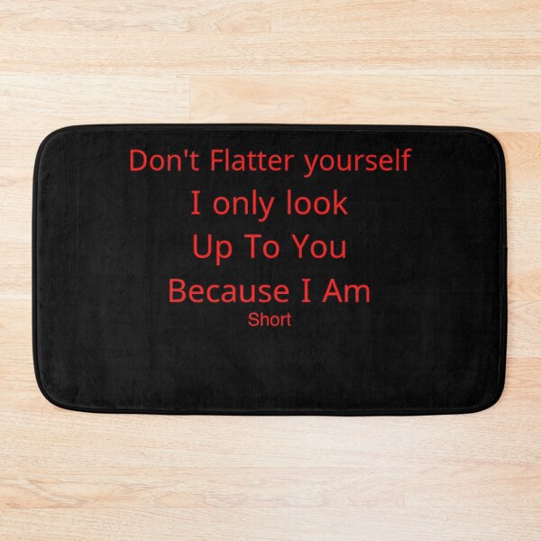 Item preview, don't Flatter yourself i only look up to you because i am short designed and sold by Yassinejayed.