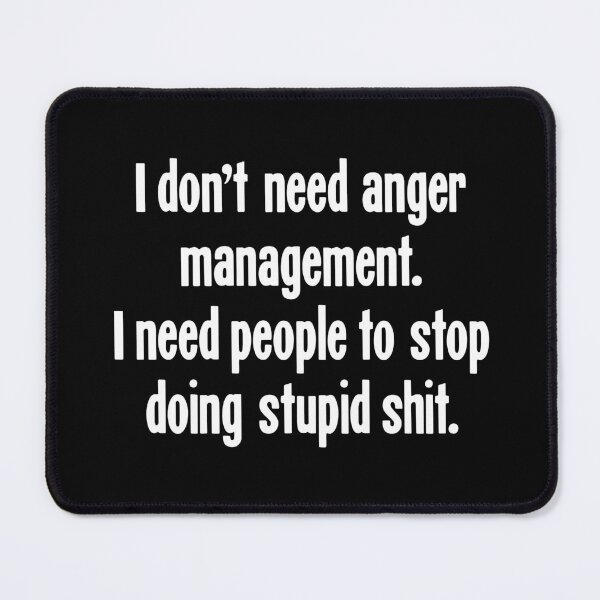 Item preview, I Don't Need Anger Management. I Need People To Stop Doing Stupid Shit. designed and sold by Good-Looking Corpse.