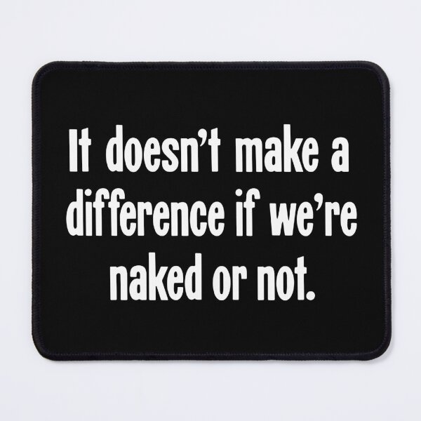 Item preview, It Doesn't Make A Difference If We're Naked Or Not designed and sold by Good-Looking Corpse.