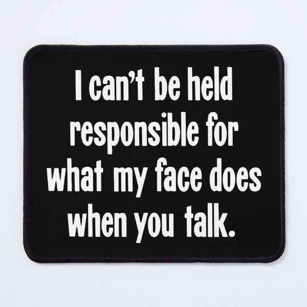 Item preview, I Can't Be Held Responsible For What My Face Does When You Talk designed and sold by Good-Looking Corpse.