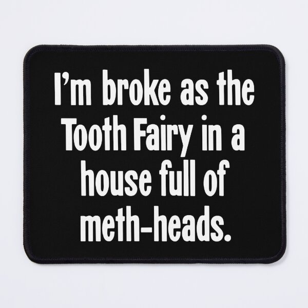 Item preview, I'm Broke As the Tooth Fairy In a House Full of Meth-Heads designed and sold by Good-Looking Corpse.