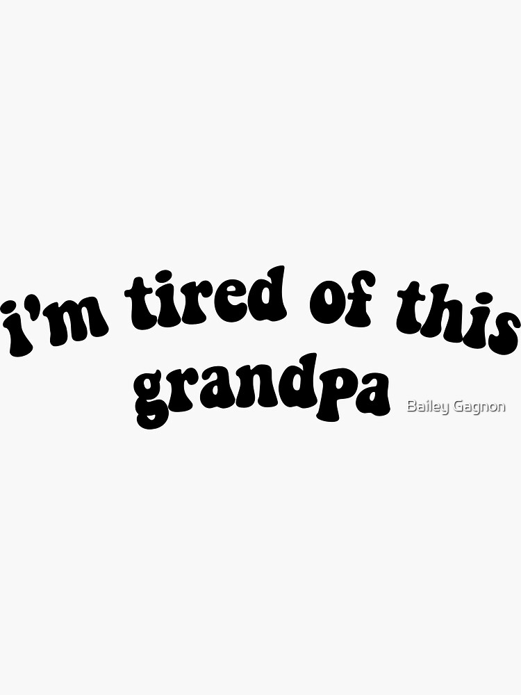 "IM TIRED OF THIS GRANDPA" Sticker for Sale by gaileybagle Redbubble
