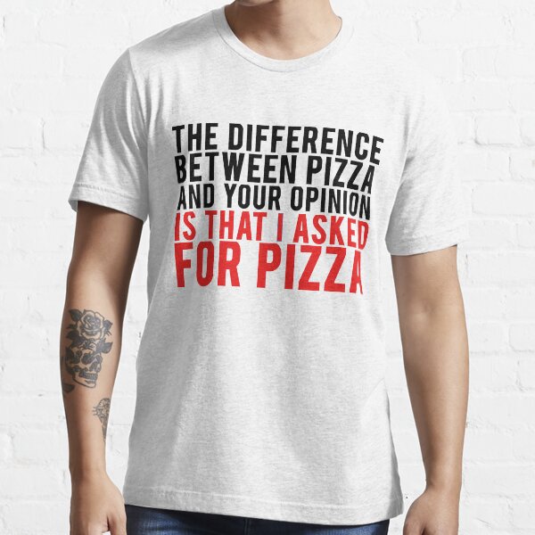 "THE DIFFERENCE BETWEEN PIZZA AND YOUR OPINION" Tshirt for Sale by