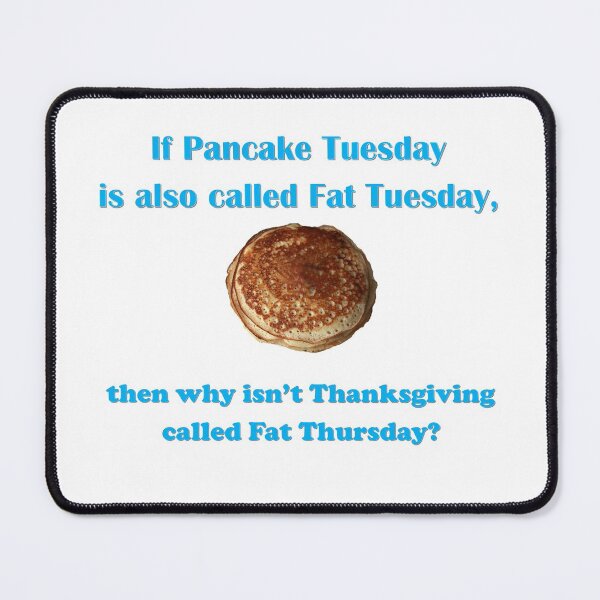 Item preview, If Pancake Tuesday is also called Fat Tuesday, then why isn't Thanksgiving called Fat Thursday? with blue lettering designed and sold by AliCatOriginals.
