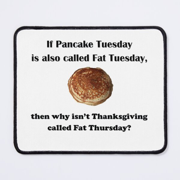Item preview, If Pancake Tuesday is also called Fat Tuesday, then why isn't Thanksgiving called Fat Thursday? designed and sold by AliCatOriginals.