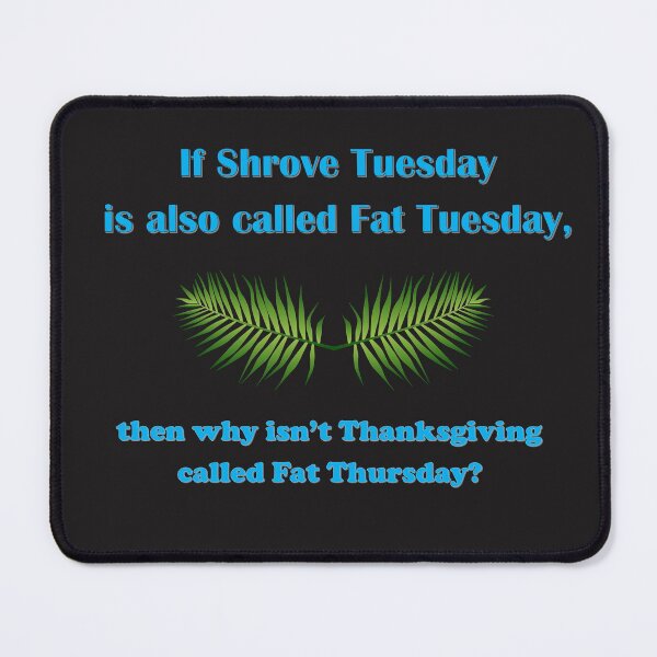 Item preview, If Shrove Tuesday is also called Fat Tuesday, then why isn't Thanksgiving called Fat Thursday with blue lettering designed and sold by AliCatOriginals.