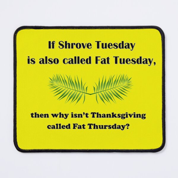 Item preview, If Shrove Tuesday is also called Fat Tuesday, then why isn't Thanksgiving called Fat Thursday? designed and sold by AliCatOriginals.