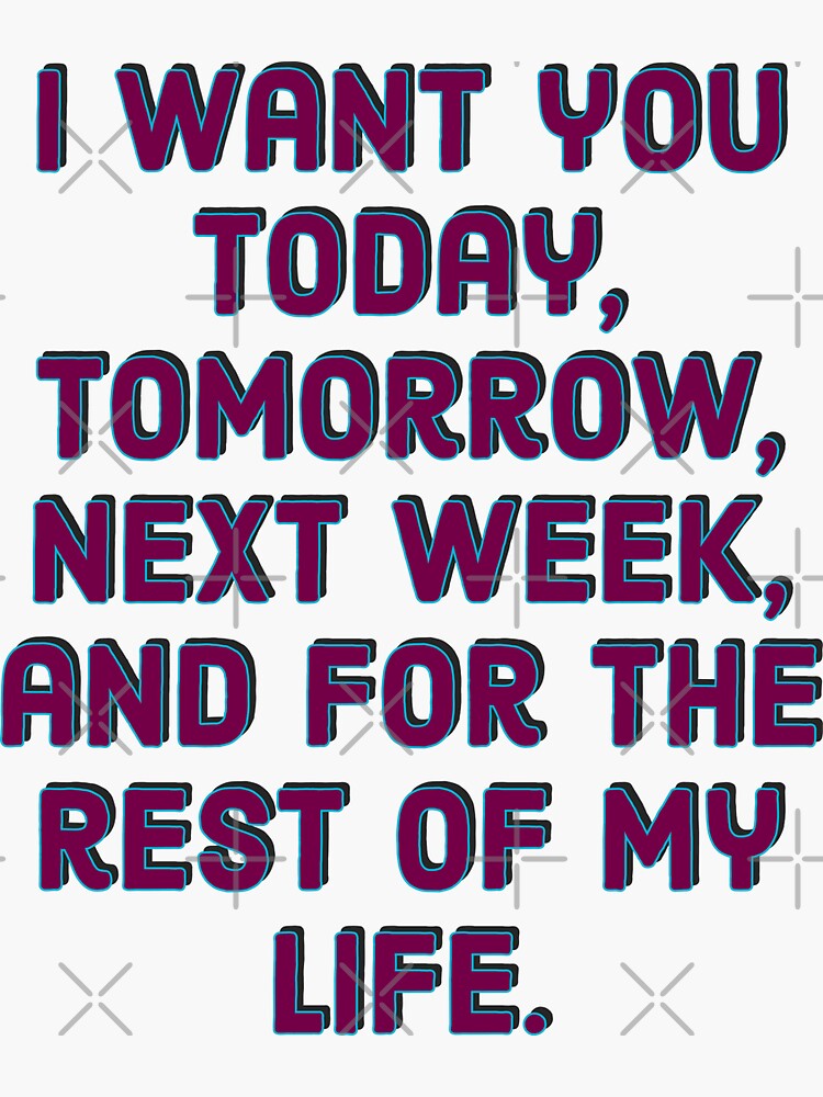 i-want-you-today-tomorrow-next-week-and-for-the-rest-of-my-life