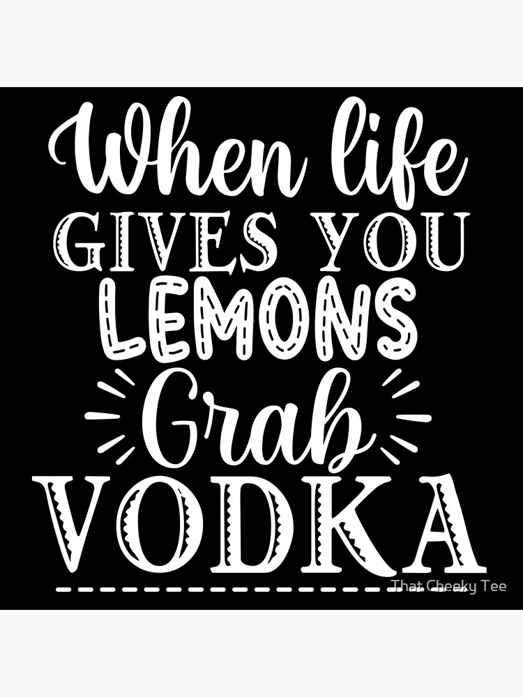 "When Life Gives You Lemons Grab Vodka. Funny Alcohol Drinking Quote
