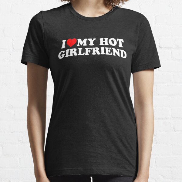 I Love My Hot Girlfriend - I Heart My Hot Girlfriend Essential T-Shirt