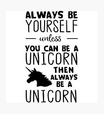 Always be yourself unless you can be a unicorn then always be a unicorn Photographic Print