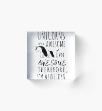 Unicorns are awesome. I'm awesome. Therefore I'm a unicorn Acrylic Block