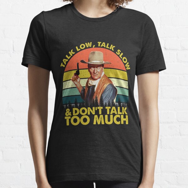 Talk Low Talk Slow And Don't Say Too Much Shirt, Unisex Women's