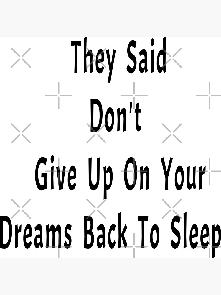 they-said-don-t-give-up-on-your-dreams-back-to-sleep-design-poster