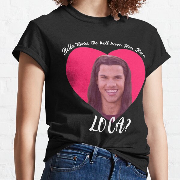 Bella Where The Hell Have You Been Loca, Funny Twilight meme Classic T-Shirt