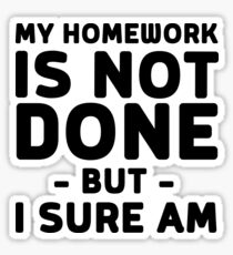My homework is not done but I sure am Sticker