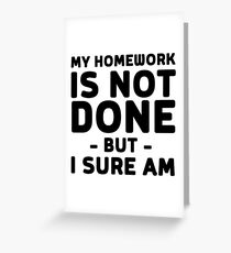 My homework is not done but I sure am Greeting Card
