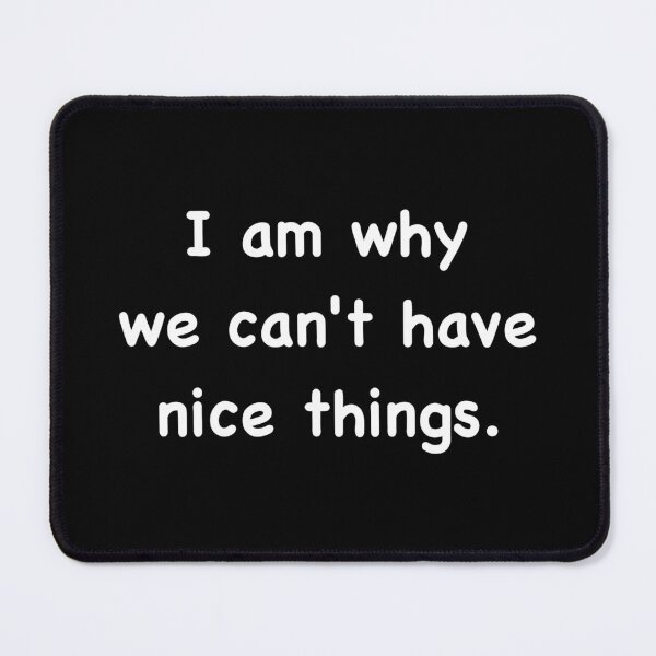 Item preview, I am why we can’t have nice things. designed and sold by DotorEaon.