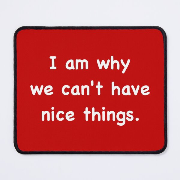 Item preview, I am why we can’t have nice things. (2) designed and sold by DotorEaon.
