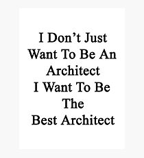 I Don't Just Want To Be An Architect I Want To Be The Best Architect Photographic Print