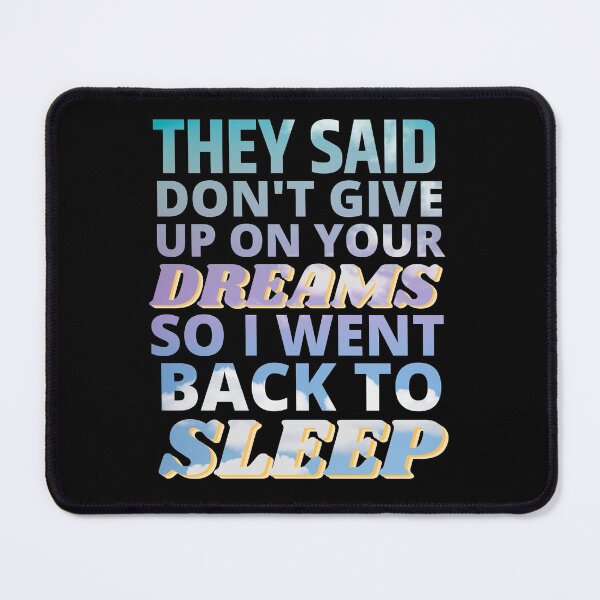 Item preview, They said Don't Give up on Your Dreams so I went back to Sleep designed and sold by ACC .