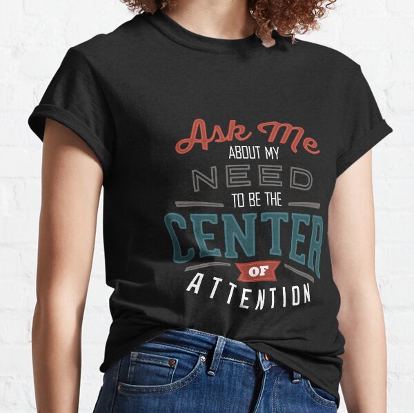 Center of Attention Classic T-Shirt
