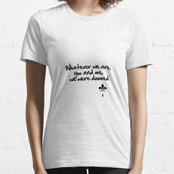 Whatever we are, you and me, we were doomed Camiseta esencial
