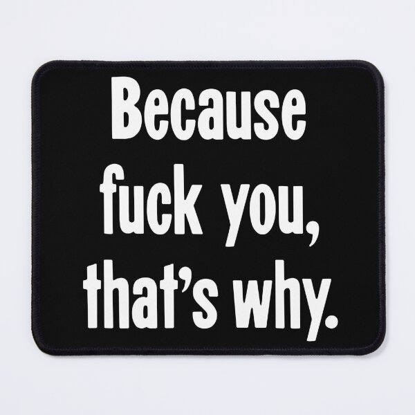Item preview, Because Fuck You, That's Why designed and sold by Good-Looking Corpse.