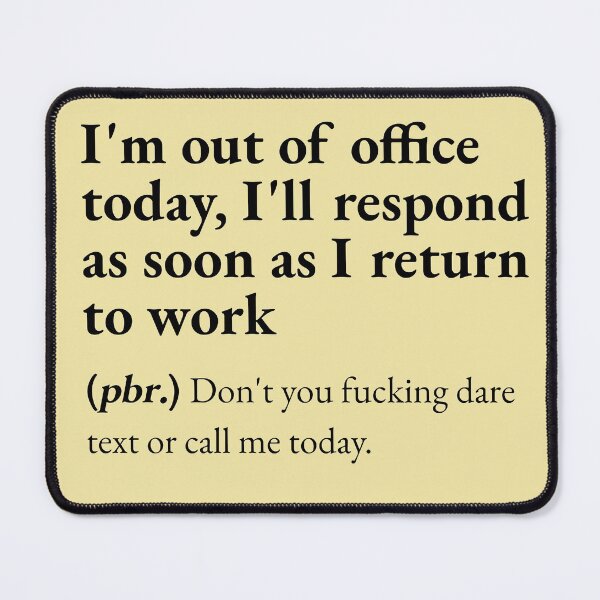 Item preview, I'm out of office today, I'll respond as soon as I return to work means: Don't you fucking dare text or call me today. designed and sold by JokersFactory.