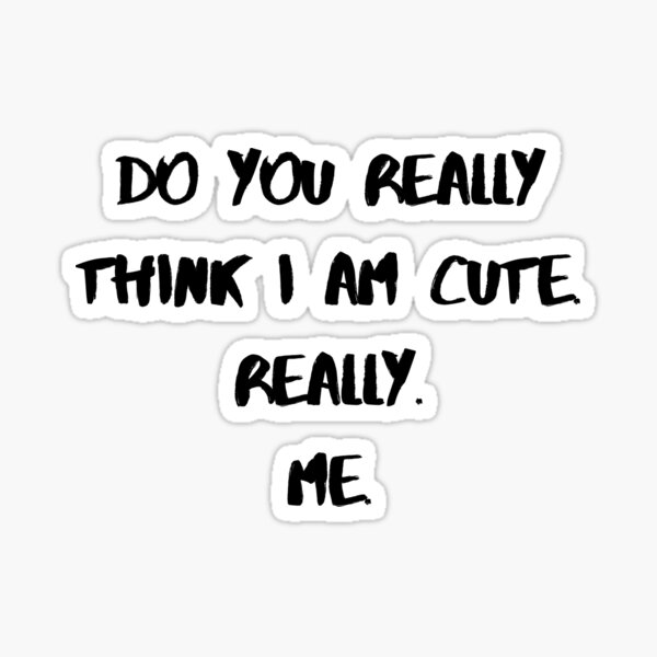 do-you-really-think-i-am-cute-really-me-sticker-for-sale-by