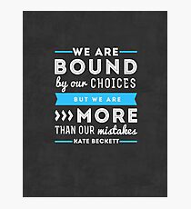 "We are bound by our choices, but we are more than our mistakes." - Kate Beckett Photographic Print