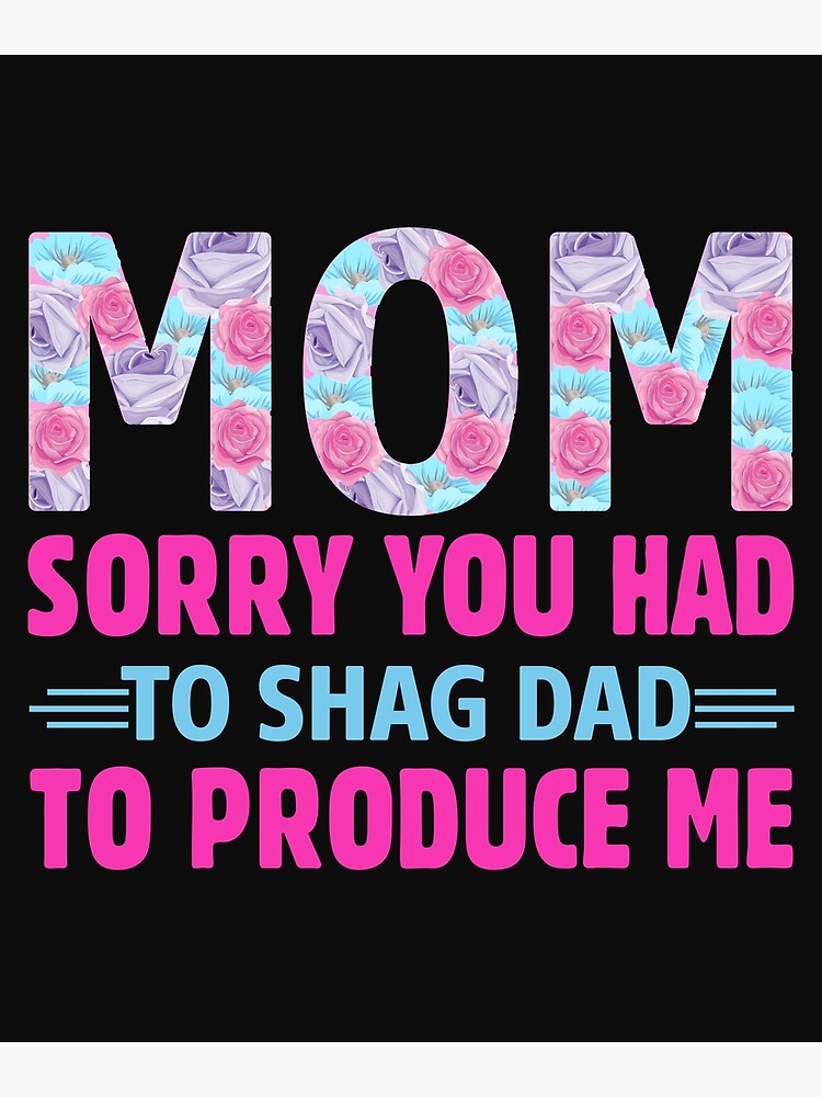 "Mama, es tut mir leid, dass du Papa vögeln musstest, um mich zu produzieren" Poster von