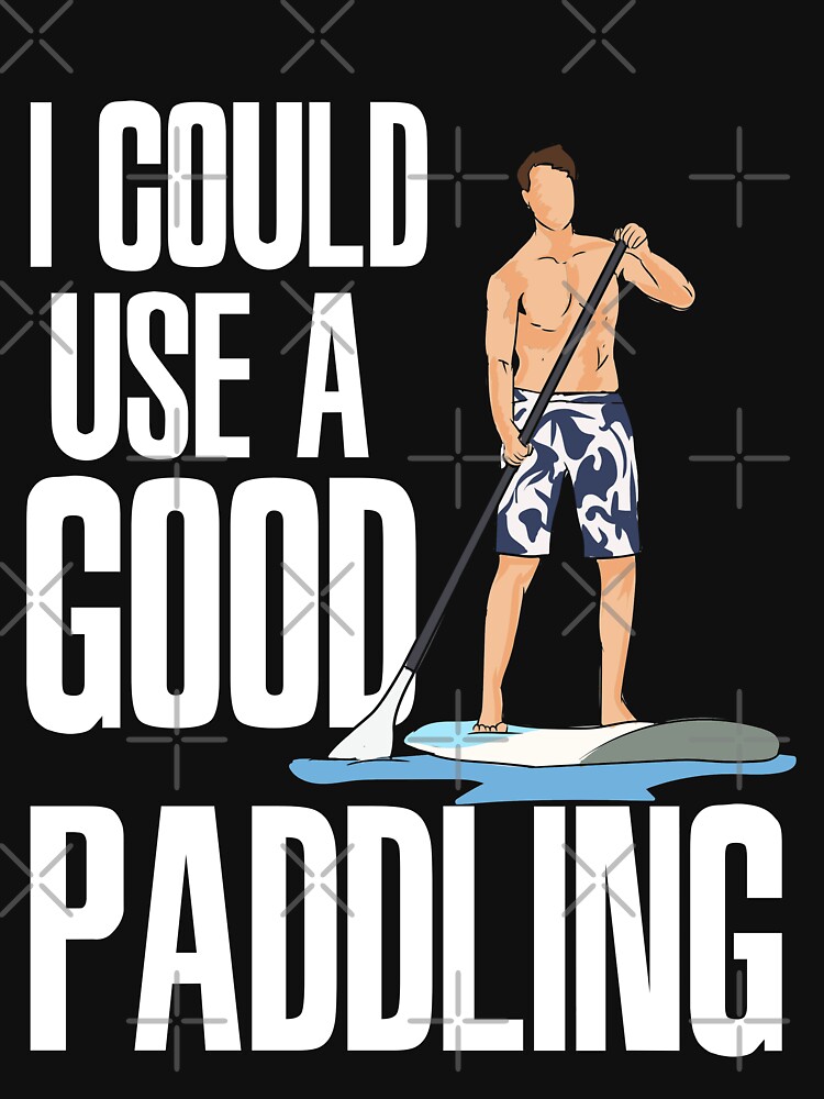 "STANDUP PADDLEBOARDING I Could Use A Good Paddling" Tshirt for Sale