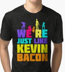 We're Just Like Kevin Bacon Tri-blend T-Shirt