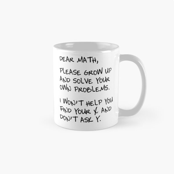 Item preview, Dear Math, Please grow up and solve your own problems. I won't help you find your x and don't ask y.  designed and sold by artack.