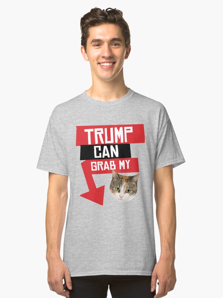 Trump Can Grab My Pussy Classic T Shirt By Popdesigner Redbubble 9082