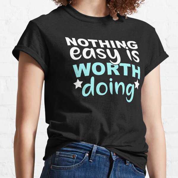 Nothing Easy Is Worth Doing - Motivational Quotes Classic T-Shirt