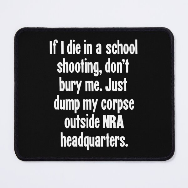 Item preview, If I Die In A School Shooting, Don't Bury Me. Just Dump My Corpse Outside NRA Headquarters. designed and sold by Good-Looking Corpse.