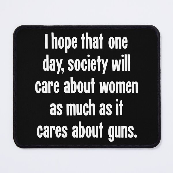 Item preview, I Hope That One Day, Society Will Care About Women As Much As It Cares About Guns designed and sold by Good-Looking Corpse.