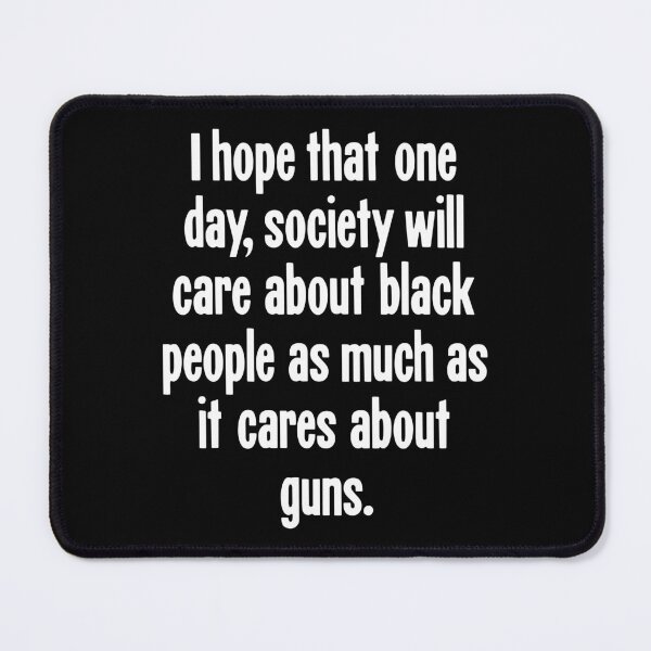 Item preview, I Hope That One Day, Society Will Care About Black People As Much As It Cares About Guns designed and sold by Good-Looking Corpse.