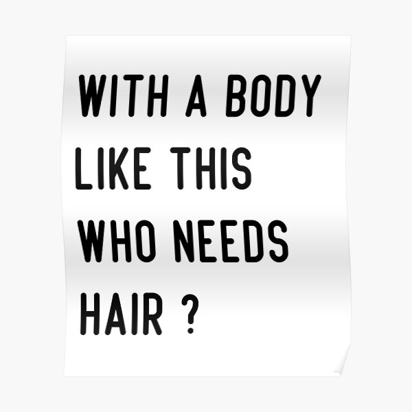 With A Body Like This Who Needs Hair T Shirt Poster For Sale By Xenoshop Redbubble 