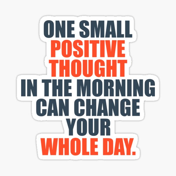 One Small Positive Thought In The Morning Can Change Your Whole Day Sticker