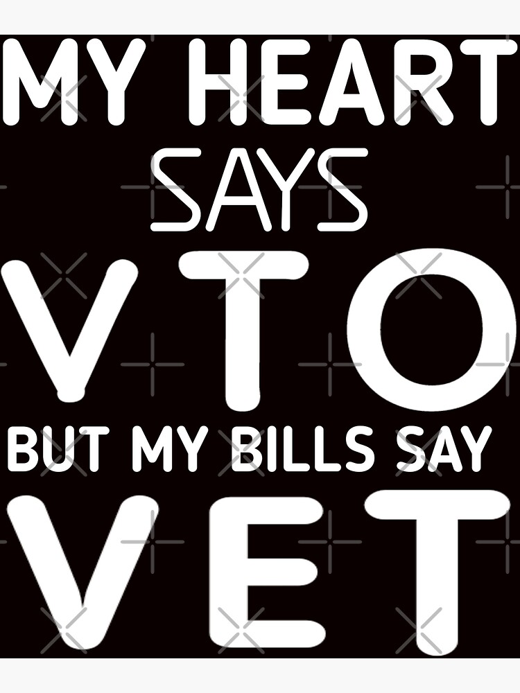 "My Heart Says VTO But My Bills Say VET " Poster For Sale By Marksjo ...