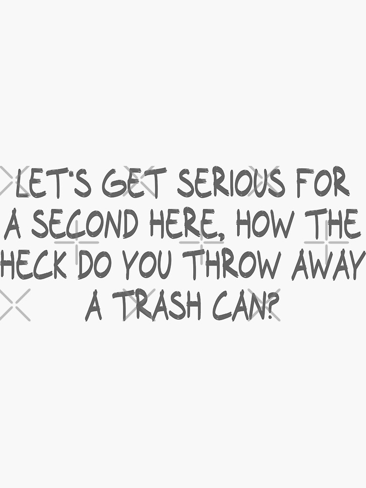 "Let's get serious for a second here, how the heck do you throw away a