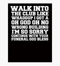 Walk up to the club like whaddup i got a oh no oh god wrong building i'm so sorry continue with your funeral god bless. Photographic Print