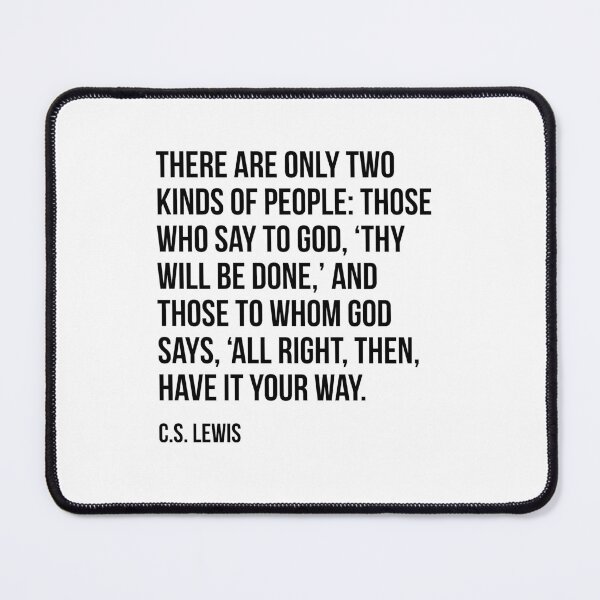 Item preview, C.S. Lewis Quotes There are only two kinds of people: those who say to God, ‘Thy will be done,’ and those to whom God says, ‘All right, then, have it your way. designed and sold by crowandpitcher.