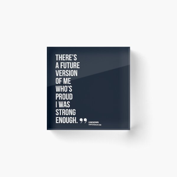 There’s a future version of me who’s proud I was strong enough. – Author Unknown Acrylic Block