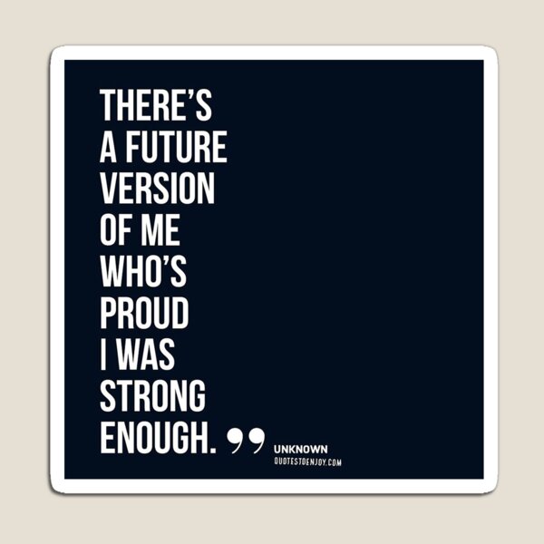 There’s a future version of me who’s proud I was strong enough. – Author Unknown Magnet