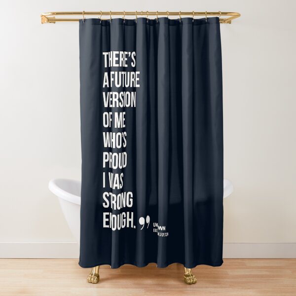 There’s a future version of me who’s proud I was strong enough. – Author Unknown Shower Curtain