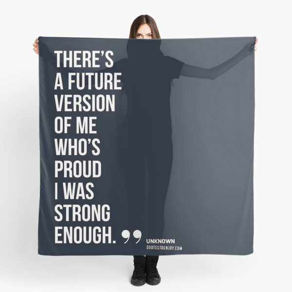 There’s a future version of me who’s proud I was strong enough. – Author Unknown Scarf